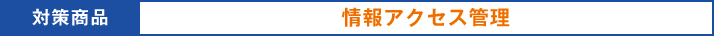 対策商品:情報アクセス管理