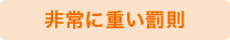 非常に重い罰則