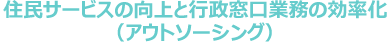 住民サービスの向上と行政窓口業務の効率化(アウトソーシング)