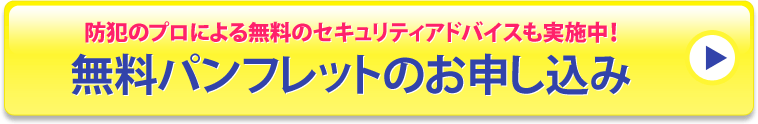 防犯のプロによる無料のセキュリティアドバイスも実施中!無料パンフレットのお申し込み