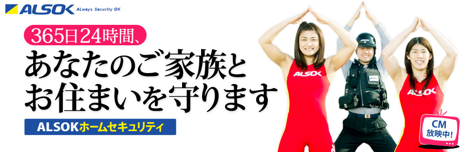 365日24時間、あなたのご家族とお住まいを守ります「ALSOKホームセキュリティ」【CM放映中】