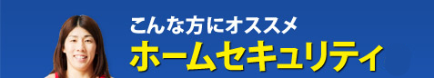 こんな方にオススメ ホームセキュリティα