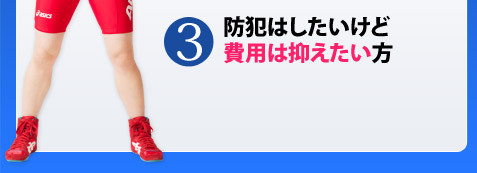3.防犯はしたいけど費用は抑えたい方