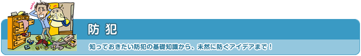 防犯 知っておきたい防犯の基礎知識から、未然に防ぐアイデアまで!