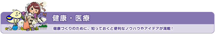 健康・医療 健康づくりのために、知っておくと便利なノウハウやアイデアが満載!