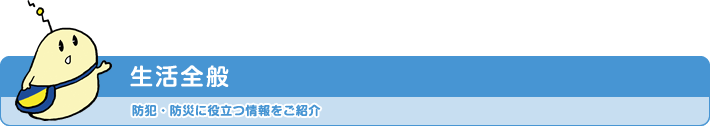 生活全般 防犯・防災に役立つ情報をご紹介