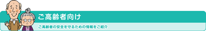 ご高齢者向け ご高齢者の安全を守るための情報をご紹介