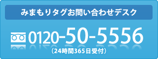 みまもりタグお問い合わせデスク 0120-50-5556(24時間365日受付)