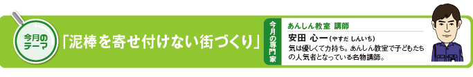今月のテーマ「泥棒を寄せ付けない街づくり」 今月の専門家 あんしん教室 講師 安田心一(やすだしんいち)