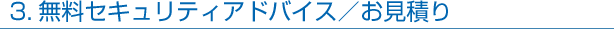 3.無料セキュリティアドバイス/お見積り