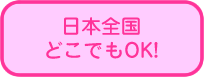 日本全国どこでもOK!