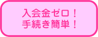 入会金ゼロ!手続き簡単!