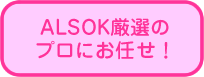 ALSOK厳選のプロにお任せ!