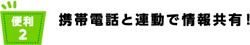携帯電話と連動で情報共有!