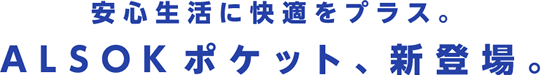 安心生活に快適をプラス。ALSOKポケット、新登場