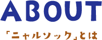 ABOUT 「ニャルソック」とは