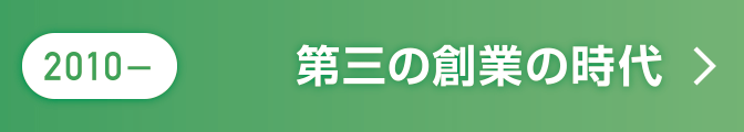 2010～ 第三の創業の時代