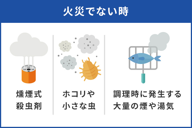 火災でない時:燻煙式殺虫剤、ホコリや小さな虫、調理時に発生する大量の煙や湯気