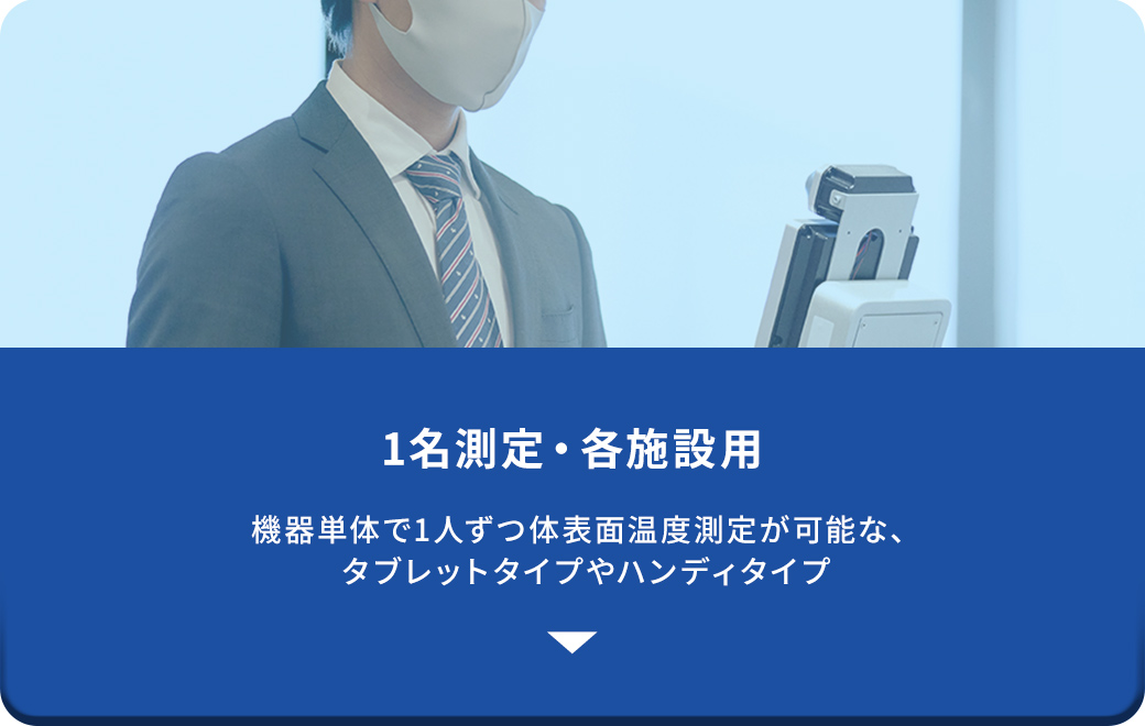 1名測定・各施設用、機器単体で1人ずつ体表面温度測定が可能な、タブレットタイプやハンディタイプ