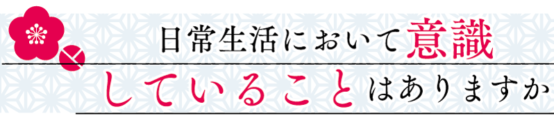 日常生活において意識していることはありますか