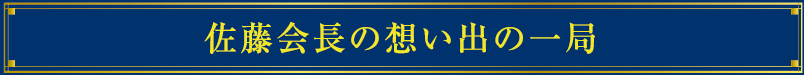 佐藤会長の想い出の一局