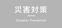 災害対策 Disaster Prevention