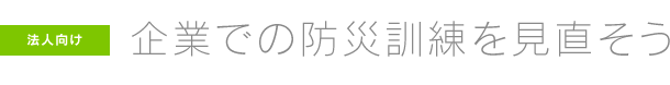 ［法人向け］企業での防災訓練を見直そう