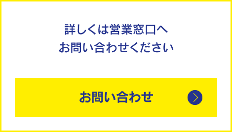 詳しくは営業窓口へお問い合わせください　お問い合わせ