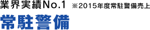 業界実績No.1(※2015年度常駐警備売上) 常駐警備