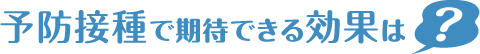 予防接種で期待できる効果は？