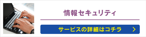 情報セキュリティ: サービスの詳細はコチラ