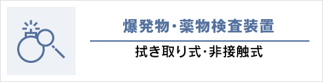 爆発物・薬物検査装置: 拭き取り式・非接触式