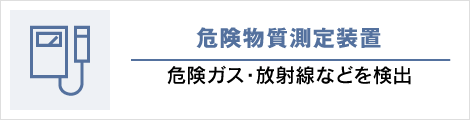 危険物質測定装置: 危険ガス・放射線などを検出