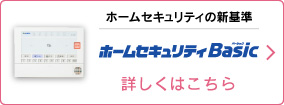 ホームセキュリティBasic 詳しくはこちら