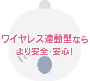 ワイヤレス連動型ならより安全・安心！