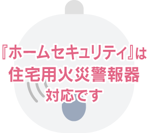 『ホームセキュリティ』は住宅用火災警報器対応です