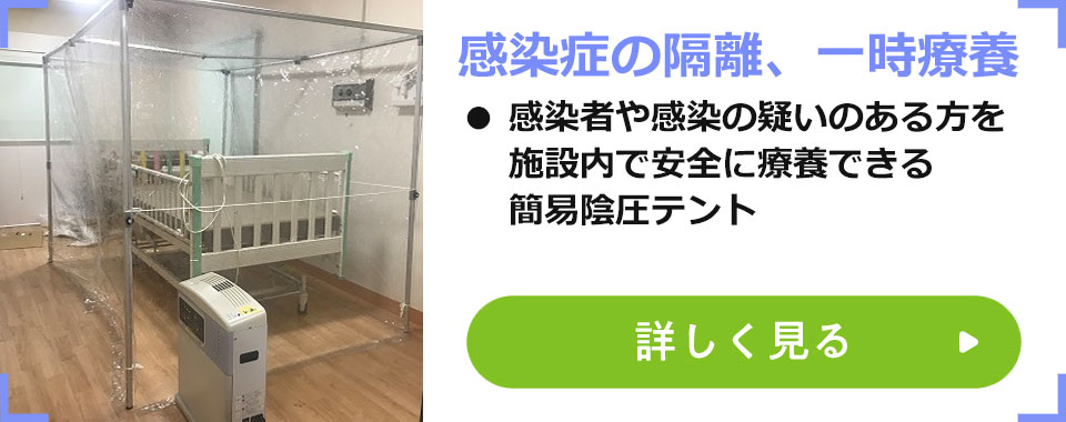 感染者の隔離、一時療養
							・感染者や感染の疑いのある方を施設内で安全に療養できる簡易陰圧装置