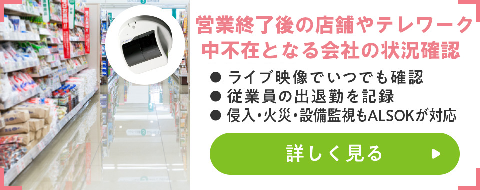 休業中の店舗や会社の出勤状況
							・ライブ映像でいつでも確認
							・従業員の出退勤を記録
							・侵入・火災・設備監視もALSOKが対応