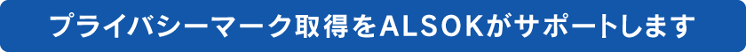 プライバシーマーク取得をALSOKがサポートします