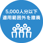 5,000人分以下適用範囲外を撤廃