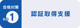 合格対策 その1 認証取得支援