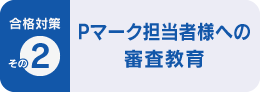 合格対策 その2 Pマーク担当者様への審査教育