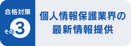 合格対策 その3 個人情報保護業界の最新情報提供