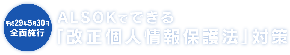 ALSOKでできる「改正個人情報保護法」対策 平成29年5月30日施行