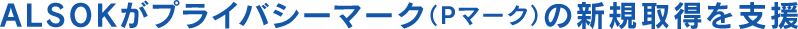 ALSOKがプライバシーマーク（Pマーク）の新規取得を支援