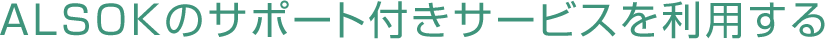 ALSOKのサポート付きサービスを利用する