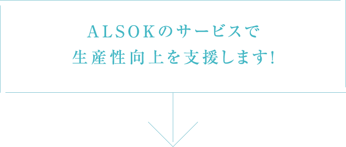 ALSOKのサービスで生産性向上を支援します！