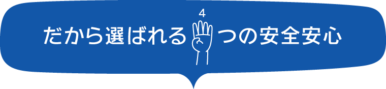 だから選ばれる4つの安心安全