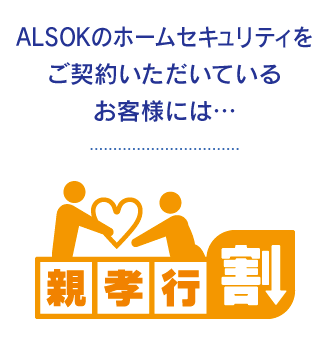 ALSOKのホームセキュリティをご契約いただいているお客様には… 親孝行割