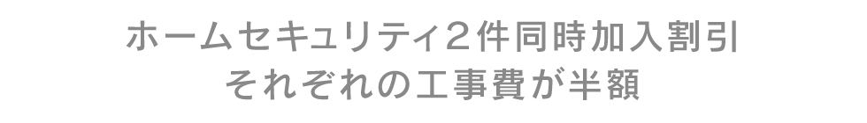 ホームセキュリティ２件同時加入割引 それぞれの工事費が半額